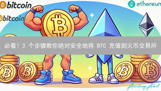 必看！3 个步骤教你绝对安全地将 BTC 充值到火币交易所
