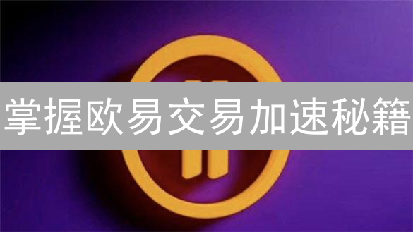 掌握欧易交易加速秘籍：99%的人都忽略了这5个优化技巧！