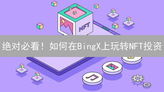 绝对必看！如何在BingX上玩转NFT投资？新手入门指南