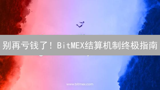 别再亏钱了！BitMEX结算机制终极指南：99%的交易者都忽略了这些...