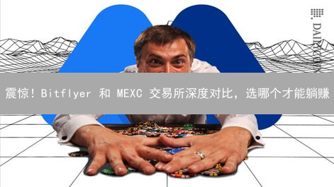 震惊！Bitflyer 和 MEXC 交易所深度对比，选哪个才能躺赚？