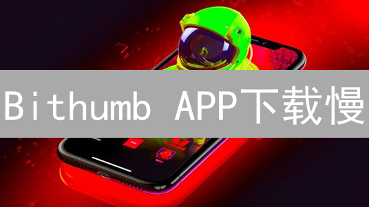 Bithumb APP下载慢？高手都在用的 3 个加速技巧！