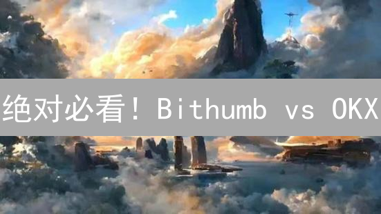 绝对必看！Bithumb vs OKX：以太坊交易平台终极对比指南
