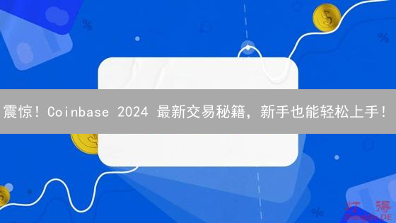 震惊！Coinbase 2024 最新交易秘籍，新手也能轻松上手！