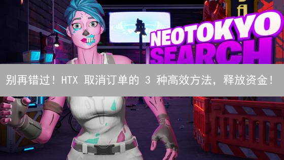 别再错过！HTX 取消订单的 3 种高效方法，释放资金！