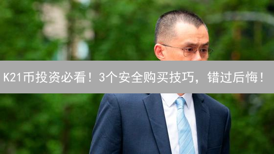 K21币投资必看！3个安全购买技巧，错过后悔！
