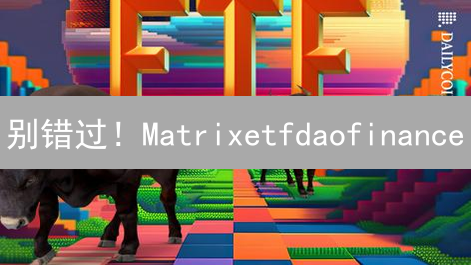 别错过！Matrixetfdaofinance：DeFi投资的绝对新选择？