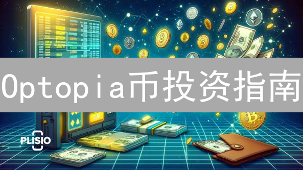 Optopia币投资指南：新手避坑，高手进阶！