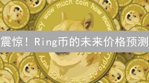 震惊！Ring币的未来价格预测：99%的人都忽略了这些关键！