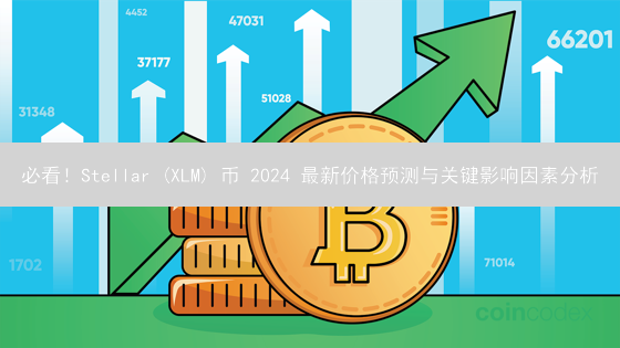 必看！Stellar (XLM) 币 2024 最新价格预测与关键影响因素分析