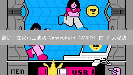 震惊！在火币上购买 VanarChain (VANRY) 的 7 大秘诀！